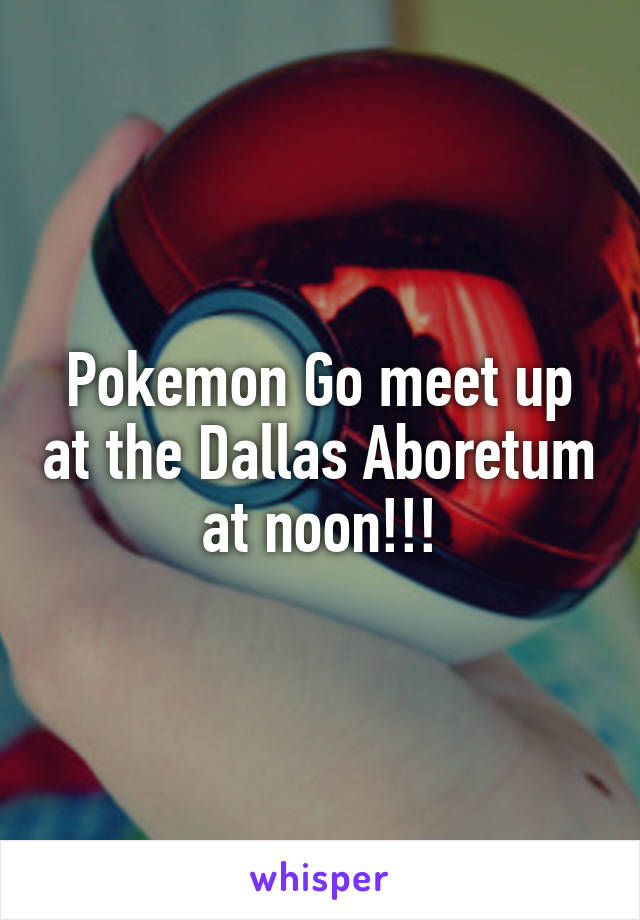 Pokemon Go meet up at the Dallas Aboretum at noon!!!