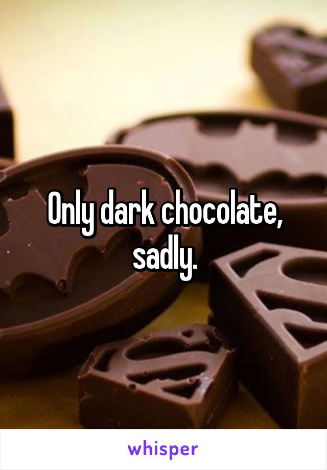 Only dark chocolate, sadly.