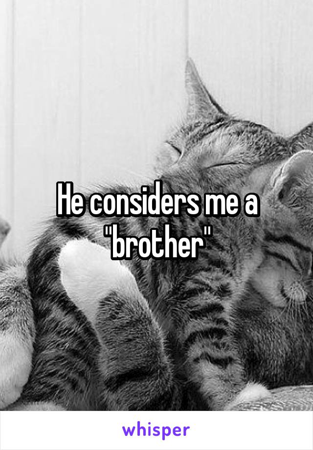 He considers me a "brother"