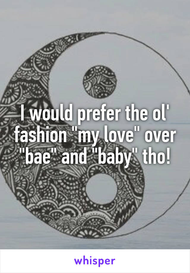 I would prefer the ol' fashion "my love" over "bae" and "baby" tho!