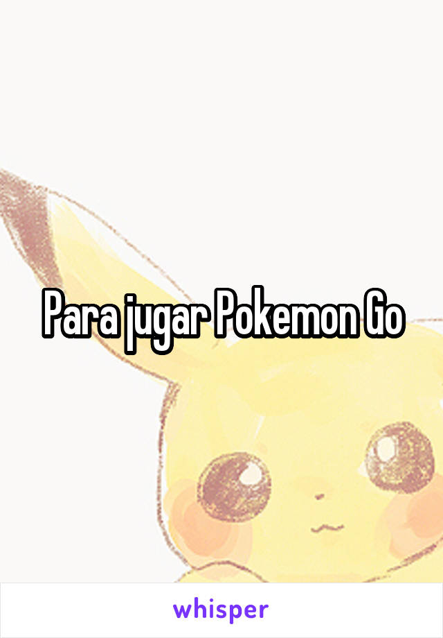 Para jugar Pokemon Go