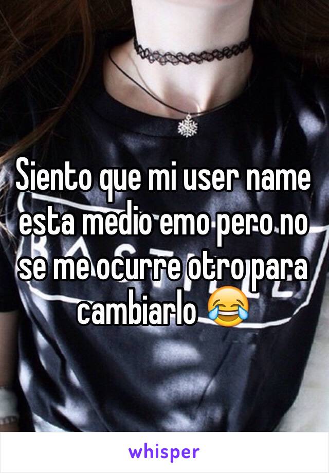 Siento que mi user name esta medio emo pero no se me ocurre otro para cambiarlo 😂