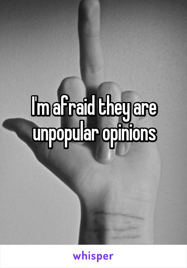 I'm afraid they are unpopular opinions
