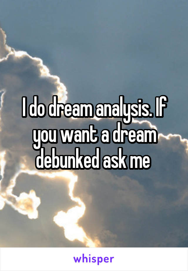 I do dream analysis. If you want a dream debunked ask me 