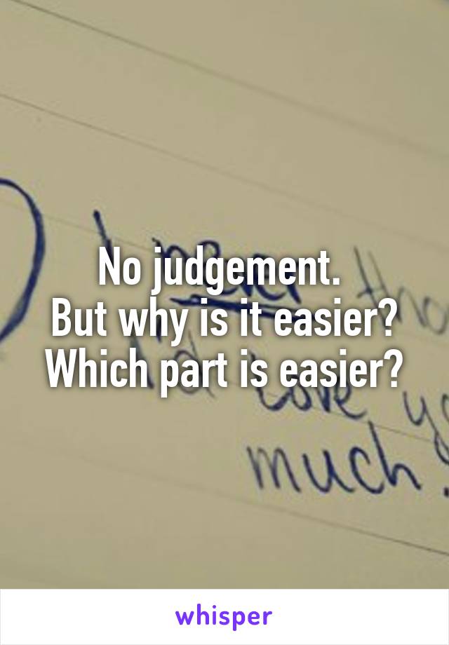 No judgement. 
But why is it easier? Which part is easier?