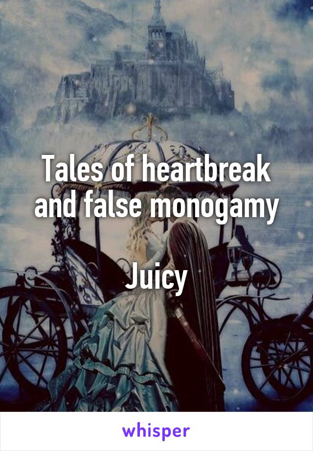 Tales of heartbreak and false monogamy

Juicy