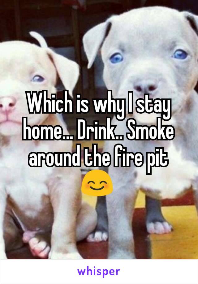 Which is why I stay home... Drink.. Smoke around the fire pit 😊 