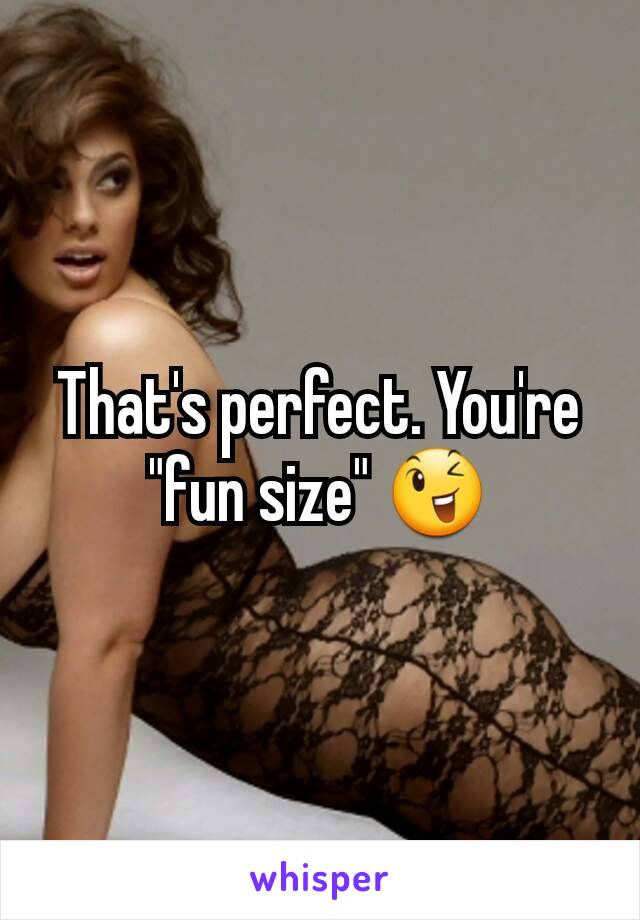 That's perfect. You're "fun size" 😉