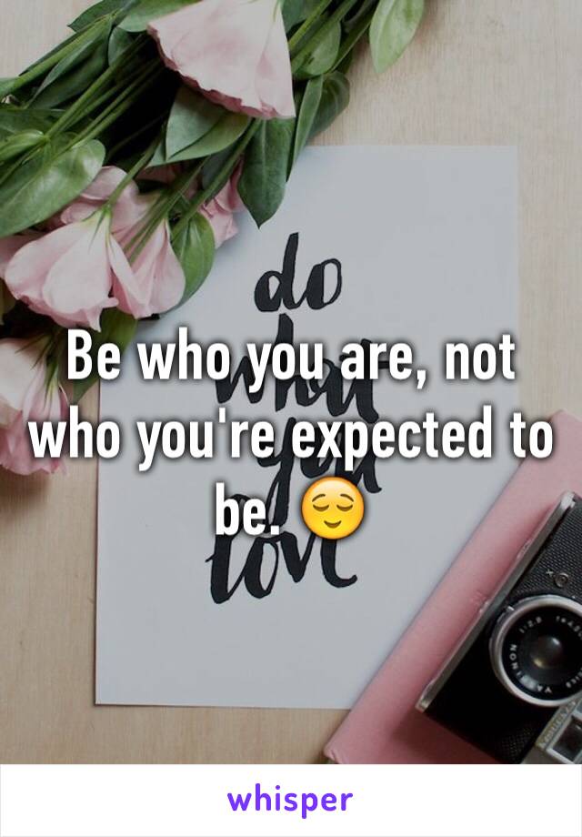 Be who you are, not who you're expected to be. 😌