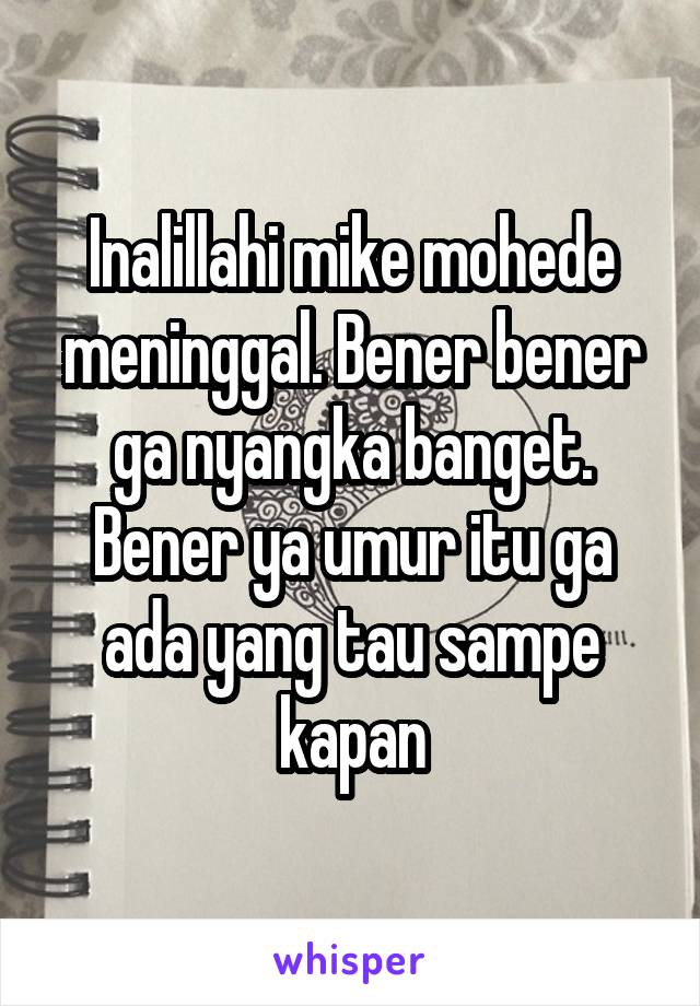 Inalillahi mike mohede meninggal. Bener bener ga nyangka banget. Bener ya umur itu ga ada yang tau sampe kapan