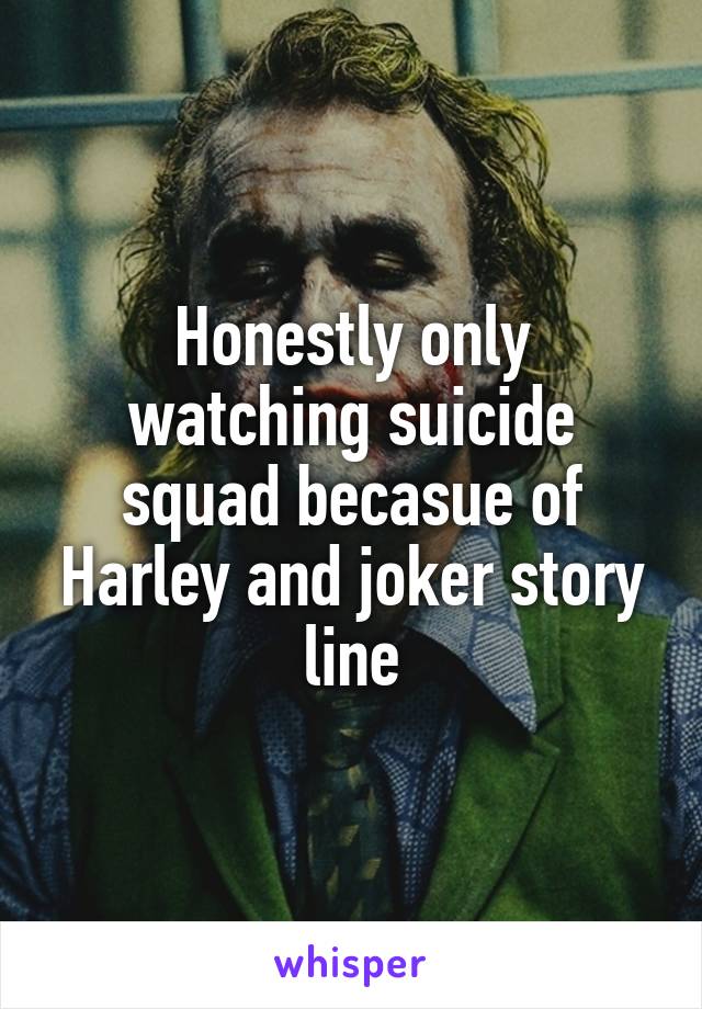 Honestly only watching suicide squad becasue of Harley and joker story line