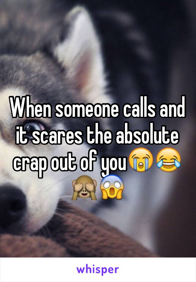 When someone calls and it scares the absolute crap out of you😭😂🙈😱