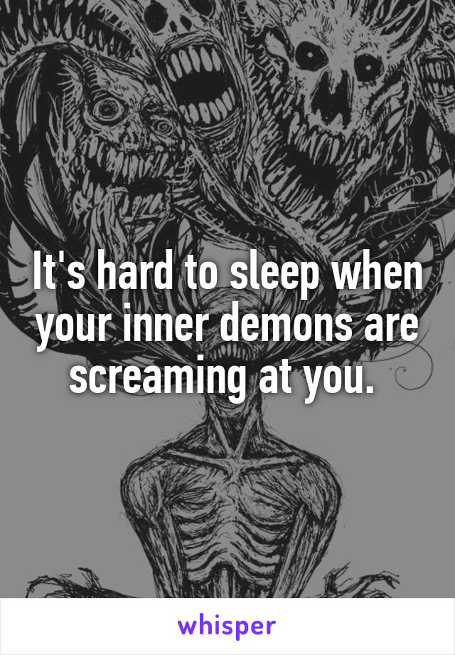 It's hard to sleep when your inner demons are screaming at you. 