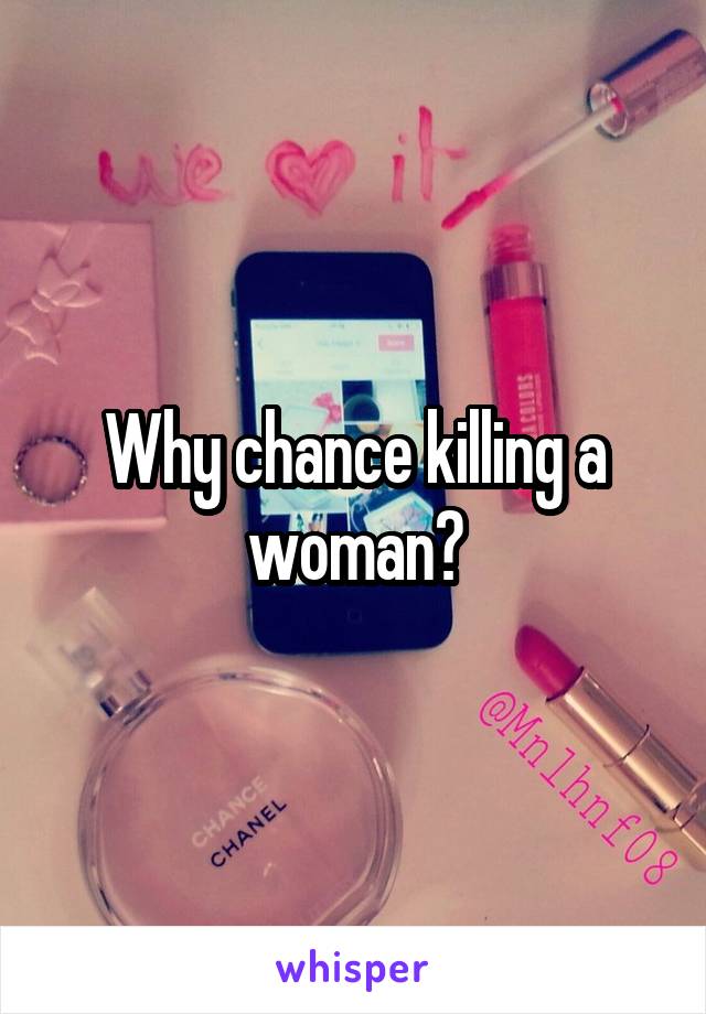 Why chance killing a woman?