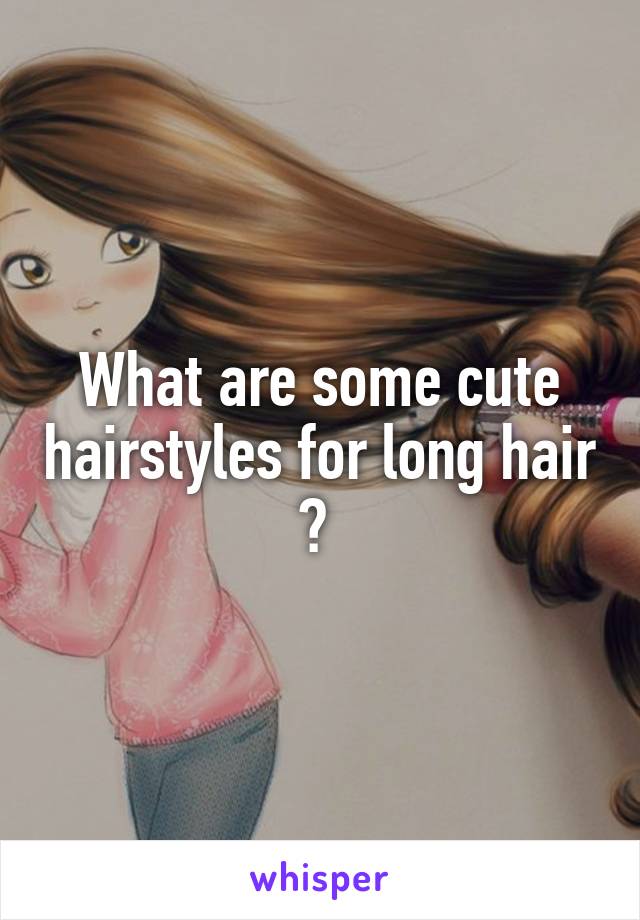 What are some cute hairstyles for long hair ? 