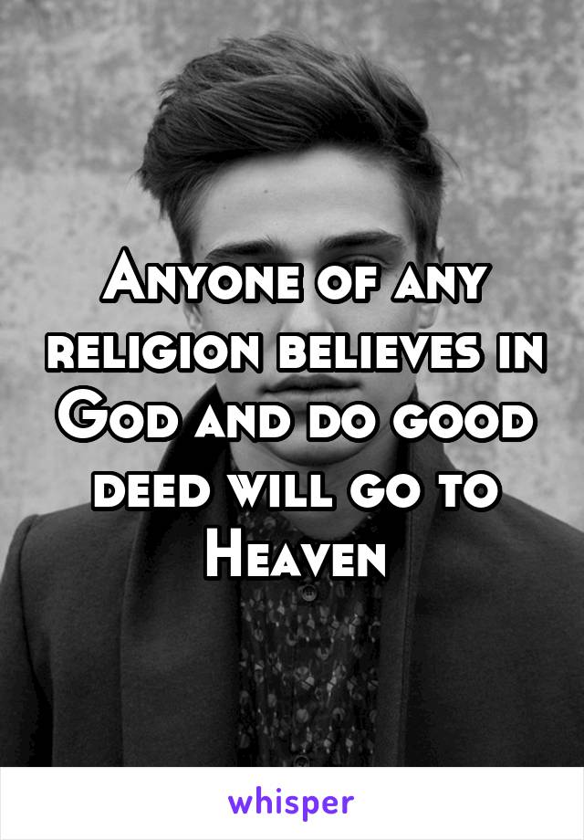 Anyone of any religion believes in God and do good deed will go to Heaven