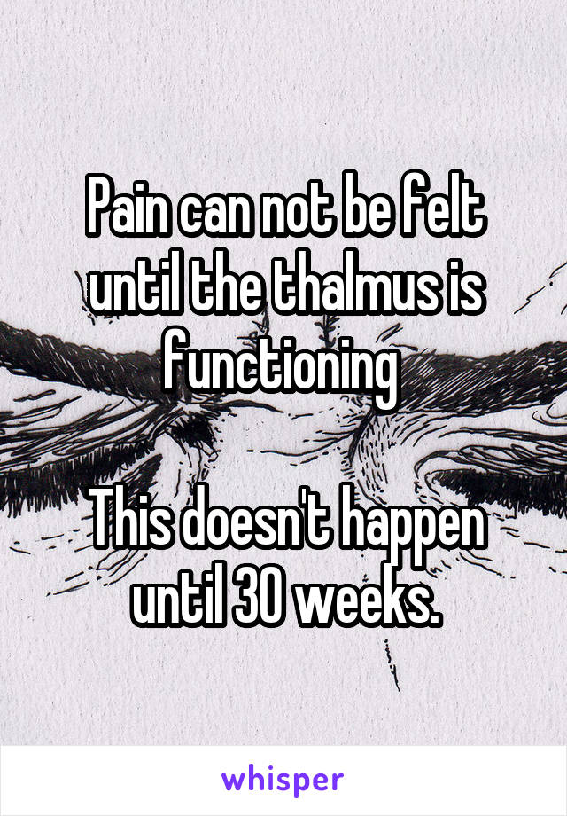 Pain can not be felt until the thalmus is functioning 

This doesn't happen until 30 weeks.