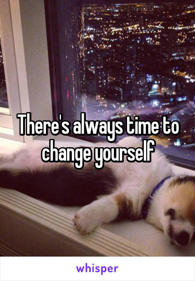 There's always time to change yourself