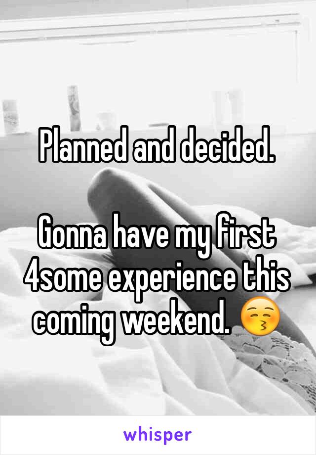 Planned and decided. 

Gonna have my first 4some experience this coming weekend. 😚