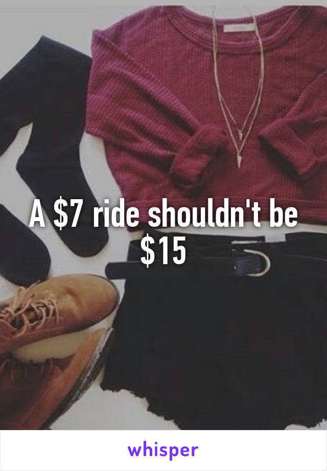 A $7 ride shouldn't be $15