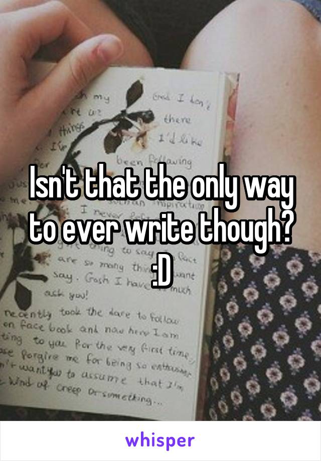 Isn't that the only way to ever write though? :D