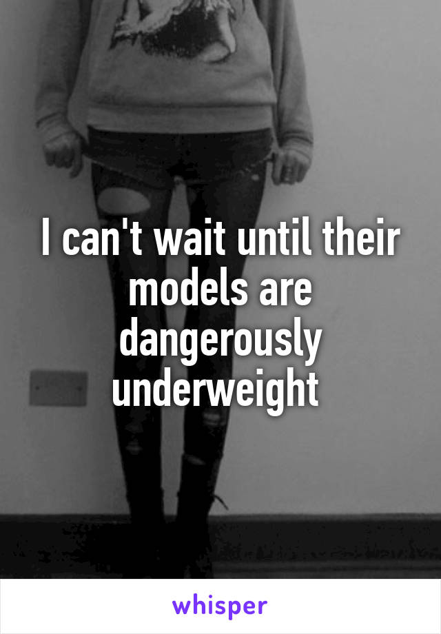 I can't wait until their models are dangerously underweight 