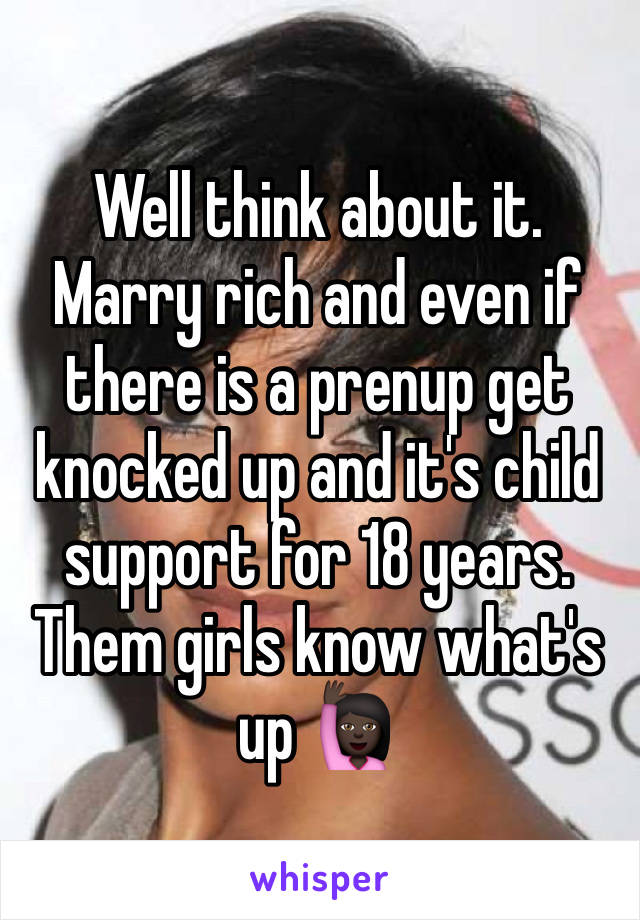 Well think about it. Marry rich and even if there is a prenup get knocked up and it's child support for 18 years. Them girls know what's up 🙋🏿