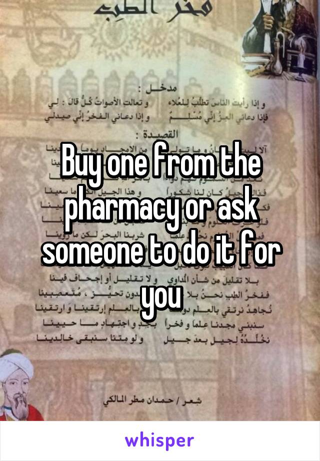 Buy one from the pharmacy or ask someone to do it for you