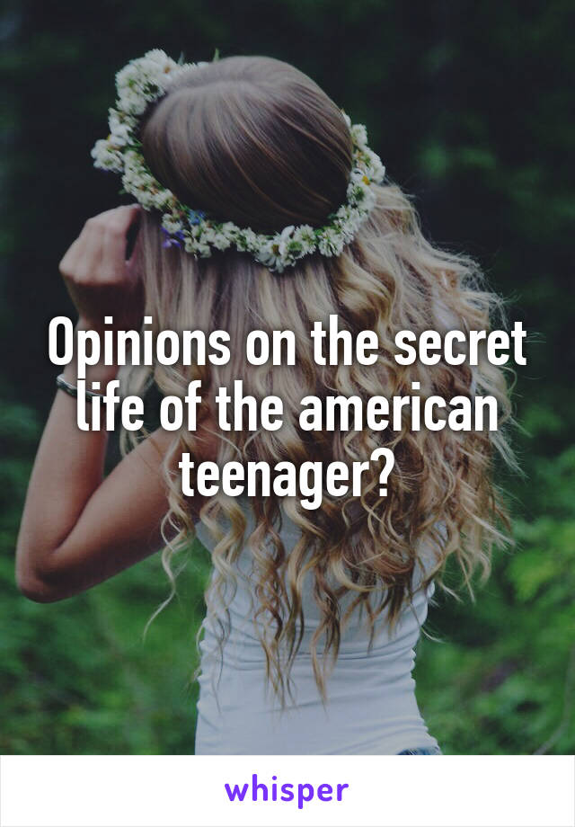 Opinions on the secret life of the american teenager?