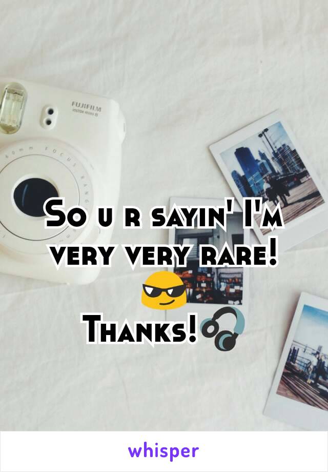 So u r sayin' I'm very very rare! 😎
Thanks!🎧