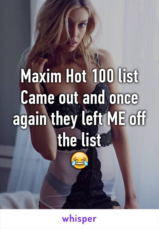 Maxim Hot 100 list
Came out and once again they left ME off the list 
😂