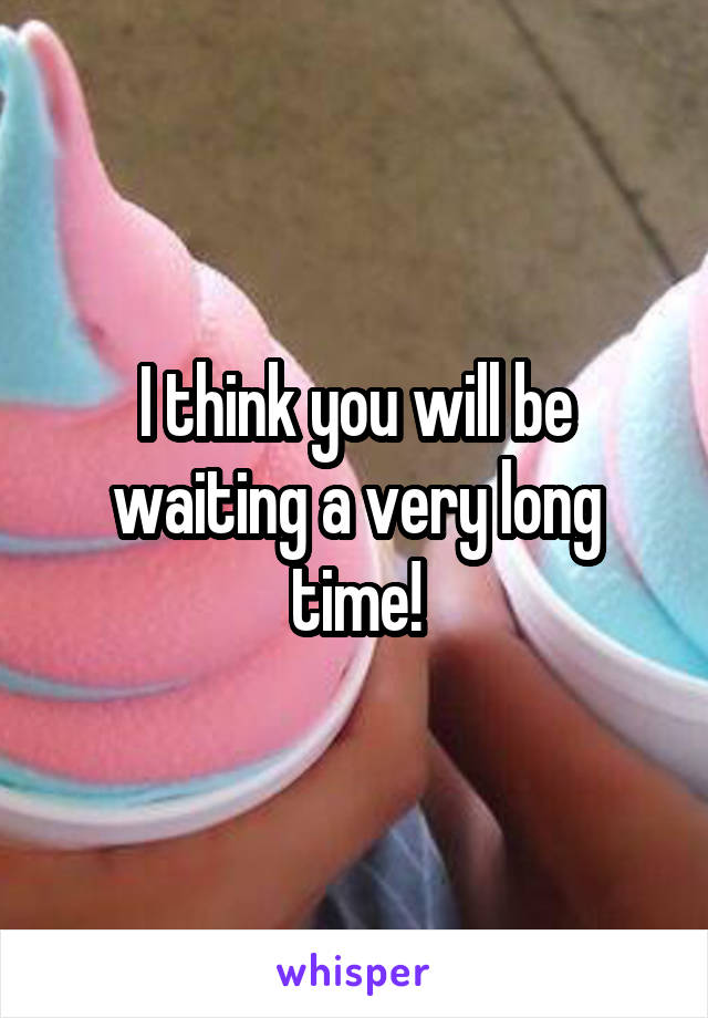 I think you will be waiting a very long time!