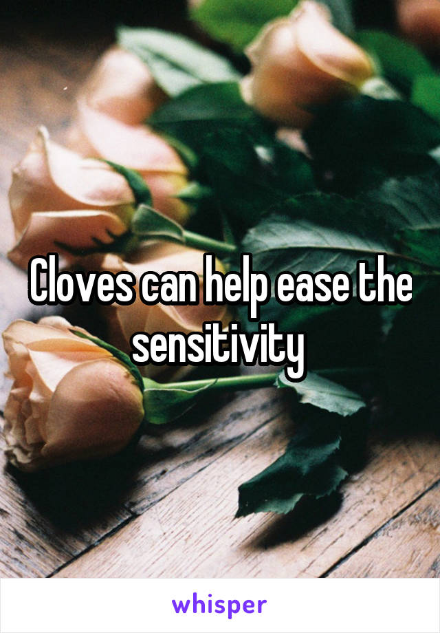 Cloves can help ease the sensitivity 