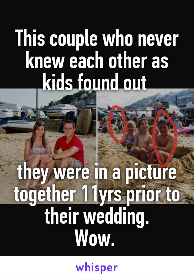 This couple who never knew each other as kids found out 



they were in a picture together 11yrs prior to their wedding.
Wow. 