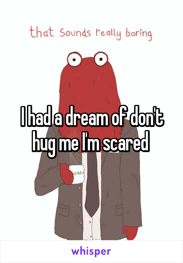 I had a dream of don't hug me I'm scared 