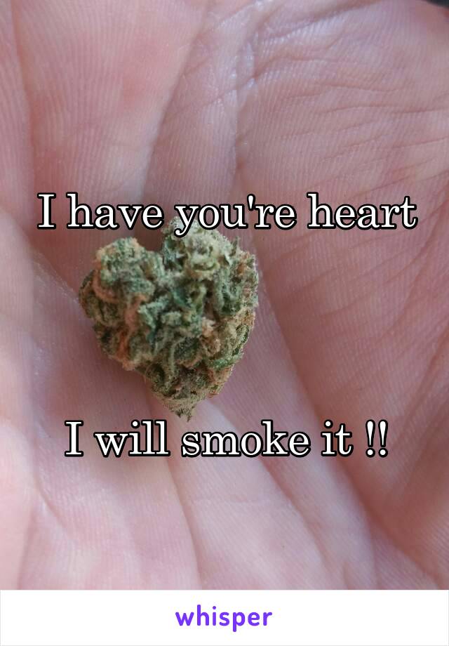 I have you're heart



I will smoke it !!