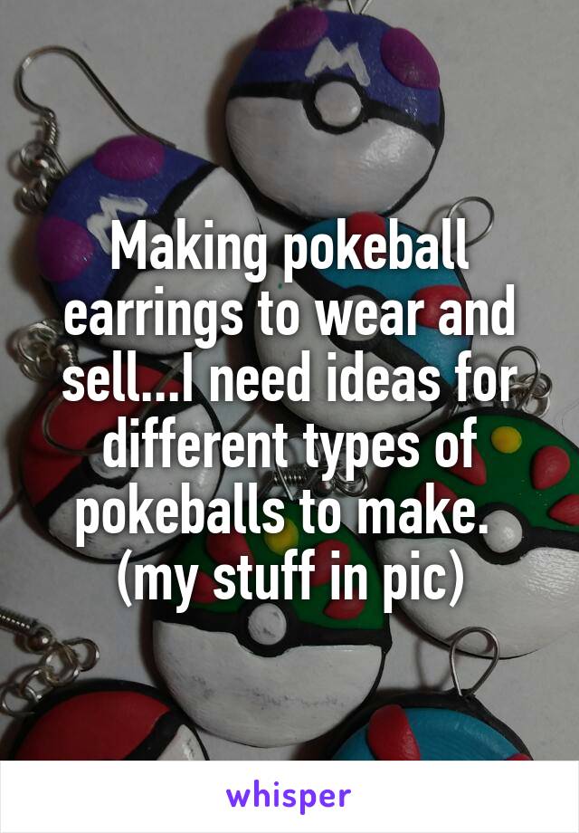 Making pokeball earrings to wear and sell...I need ideas for different types of pokeballs to make. 
(my stuff in pic)