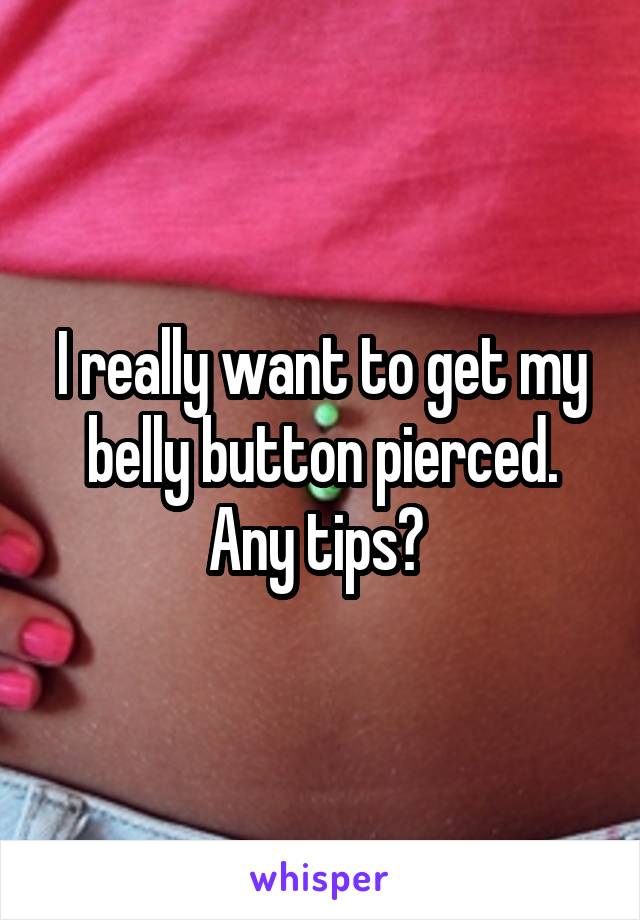 I really want to get my belly button pierced. Any tips? 