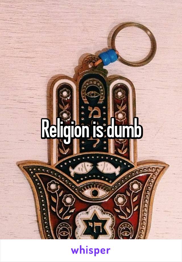 Religion is dumb