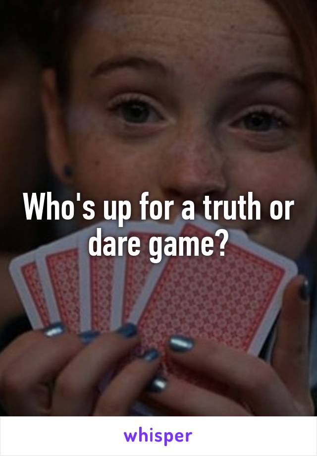 Who's up for a truth or dare game?