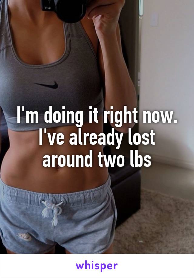 I'm doing it right now. I've already lost around two lbs