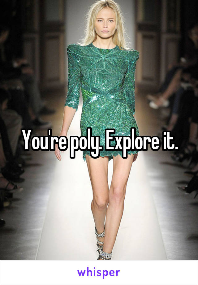 You're poly. Explore it.