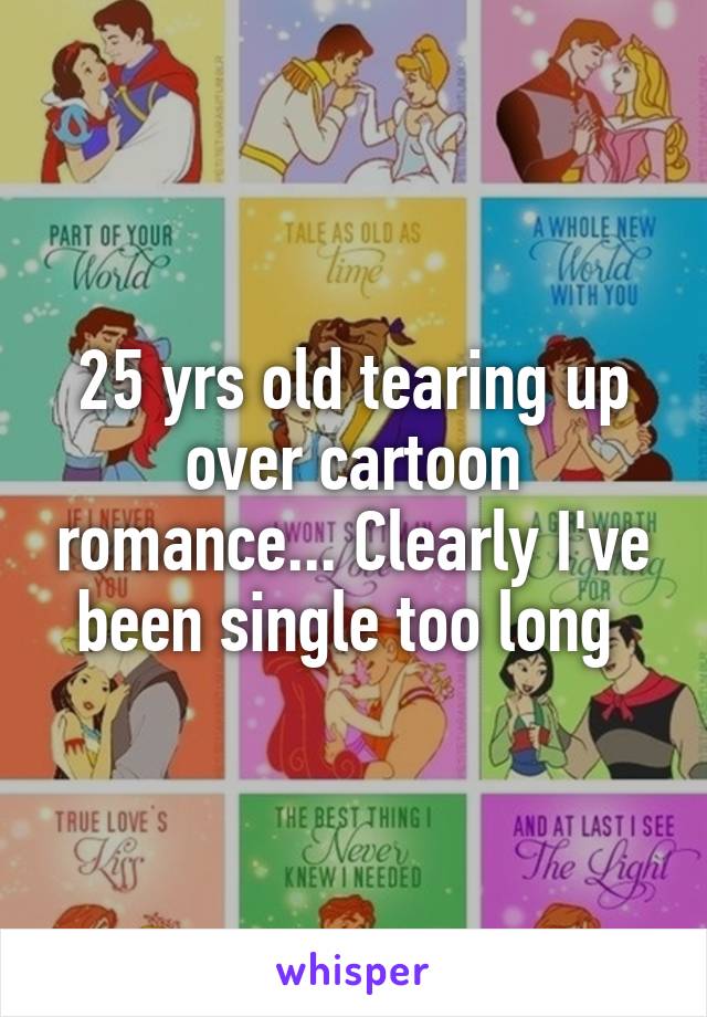 25 yrs old tearing up over cartoon romance... Clearly I've been single too long 