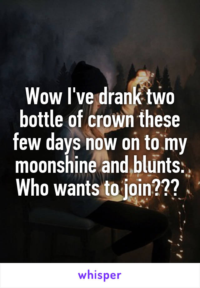 Wow I've drank two bottle of crown these few days now on to my moonshine and blunts. Who wants to join??? 