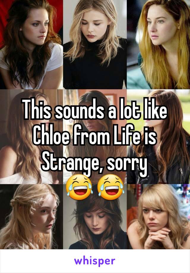 This sounds a lot like Chloe from Life is Strange, sorry
😂😂