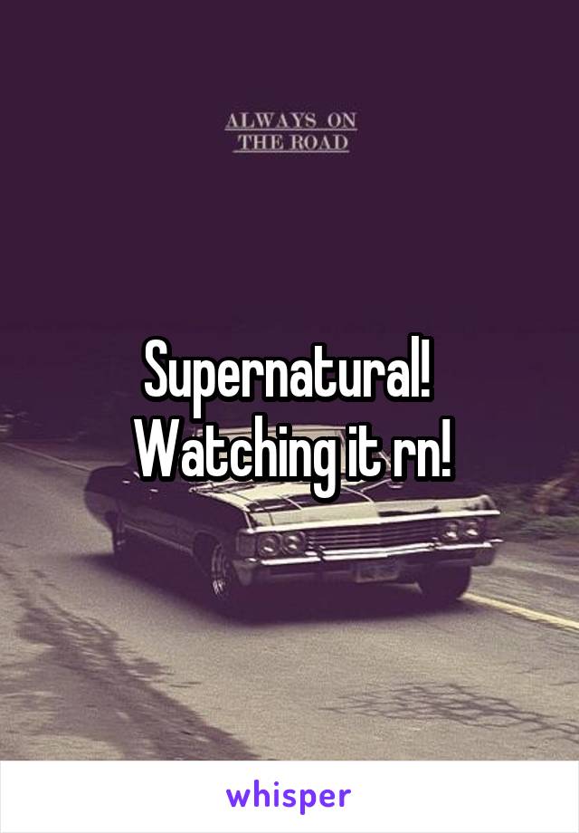 Supernatural!  Watching it rn!