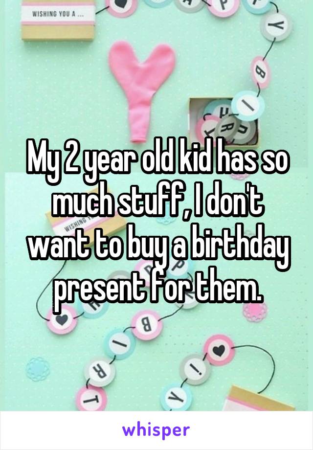 My 2 year old kid has so much stuff, I don't want to buy a birthday present for them.