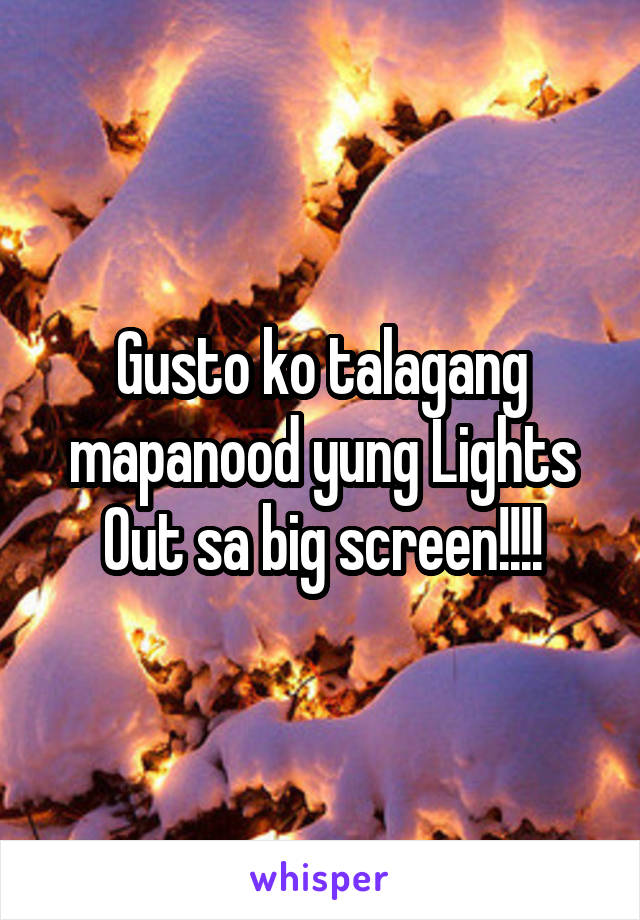 Gusto ko talagang mapanood yung Lights Out sa big screen!!!!