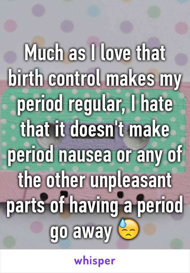 Much as I love that birth control makes my period regular, I hate that it doesn't make period nausea or any of the other unpleasant parts of having a period go away 😓