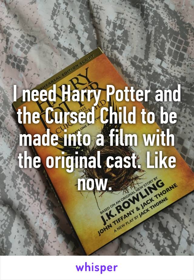 I need Harry Potter and the Cursed Child to be made into a film with the original cast. Like now. 